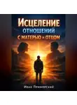 Иван Приморский - Исцеление Отношений с Матерью и Отцом