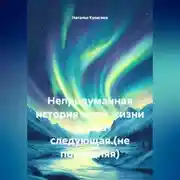 Постер книги Непридуманная история моей жизни .Книга следующая.(не последняя)