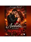 Александр Жучков - Любовь, которая разрушает.