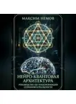 Максим Немов - Нейро-Квантовая Архитектура. Инструкция к сборке персональной реальности.