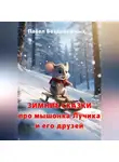 Павел Безденежных - Зимние сказки про мышонка Лучика и его друзей