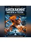 Олег Гринвуд - Биохакинг мозга и тела: как жить дольше, думать быстрее и не уставать