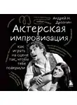 Андрей Дрознин - Актерская импровизация. Как играть на сцене так, чтобы тебе поверили