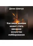 Денис Шевчук - Как ваше мнение может стать законом: искусство лоббирования