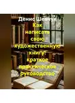 Денис Шевчук - Как написать свою художественную книгу: краткое практическое руководство