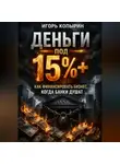 Игорь Копырин - Деньги под 15%+. Как финансировать бизнес когда банки душат.