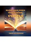 Твоя Вселенная - Волшебная книга привлечения счастья