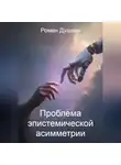 Роман Душкин - Проблема эпистемической асимметрии