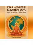 Георгий Коробцов - Как я научился/разучился жить