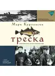 Марк Курлански - Треска. Биография рыбы, которая изменила мир
