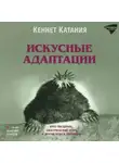 Кеннет Катания - Искусные адаптации. Крот-звездонос, электрический угорь и другие чудеса эволюции