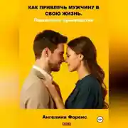 Постер книги КАК ПРИВЛЕЧЬ МУЖЧИНУ В СВОЮ ЖИЗНЬ. Пошаговое руководство. Ангелина Форенс