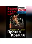 Сергей Кремлев - Против Кремля. Берии на вас нет!