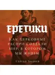 Сергей Ходнев - Еретики: Как церковные распри создали мир, в котором мы живем