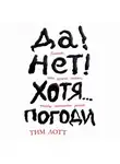 Тим Лотт - Да! Нет! Хотя… Погоди: Главное, что нужно знать, чтобы написать роман