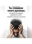 Полина Наумова - Ты слишком много думаешь: как выйти из ловушки тревожного мозга и вернуть контроль над жизнью