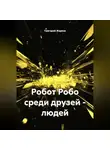 Григорий Жарков - Робот Робо среди друзей - людей