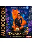 Надежда Мамаева - Фамильяр на мою голову! Книга 2