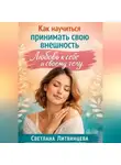 Светлана Литвинцева - Как принимать свою внешность. Любовь к себе и своему телу.