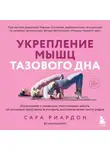 Сара Риардон - Укрепление мышц тазового дна. Упражнения и привычки, помогающие забыть об интимных проблемах и ускорить восстановление после родов