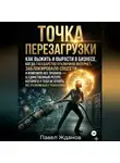 Павел Жданов - Точка перезагрузки. Как выжить и вырасти в бизнесе, когда изменились все правила.