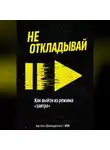 Артем Демиденко - Не откладывай: Как выйти из режима “завтра”
