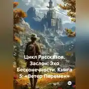 Постер книги Цикл Рассказов. Заслон: Эхо Бесконечности. Книга 5: «Ветер Перемен»