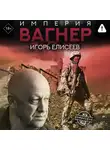 Игорь Елисеев - Империя «Вагнер»