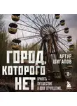 Артур Шигапов - Город, которого нет. Припять – путешествие в зону отчуждения
