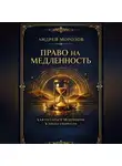 Андрей Морозов - Право на медленность. Как остаться человеком в эпоху скорости