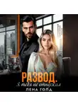Лена Голд - Развод. Я тебя не отпускал