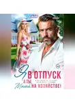 Татьяна Донченко - Я в отпуск! А ты, милый, на хозяйстве!