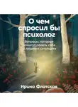 Ирина Флотская - О чем спросил бы психолог: Вопросы, которые помогут понять себя в трудных ситуациях