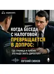 Евгений Сивков - Когда беседа с налоговой превращается в допрос: где граница и почему это надо знать директору