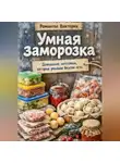 Романова Виктория - Умная заморозка: домашние заготовки, которые реально вкусно есть
