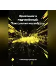 Александр Григорьев - Начальник и подчинённый. Психология несвободы.