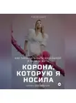 Алёна Ходзинская - Корона, которую я носила. Как я перестала быть идеальной и начала жить