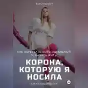 Постер книги Корона, которую я носила. Как я перестала быть идеальной и начала жить