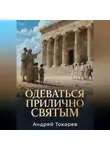 Андрей Токарев - ОДЕВАТЬСЯ ПРИЛИЧНО СВЯТЫМ Почему скромность — это свобода, а не ограничение