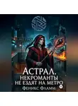 Феникс Фламм - Астрал. Некроманты не ездят на метро