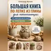 Постер книги Большая книга по лепке из глины для начинающих: пошаговые мастер-классы, готовые шаблоны и идеи для детей и взрослых.