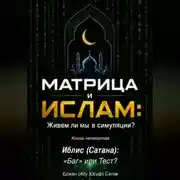 Постер книги МАТРИЦА и  ИСЛАМ: Живем ли мы в симуляции?  Книга четвертая. Иблис (Сатана): «Баг» или Тест?
