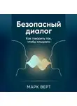 Марк Верт - Безопасный диалог: Как говорить так, чтобы слышали