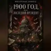 Постер книги 1900 год, или ПОСЛЕДНИЙ ПРЕЗИДЕНТ