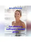Виталий Мушкин - Как заняться любовью с мамой друга