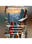 Екатерина Мосина - Правильно желайте – желаньям свойственно сбываться!
