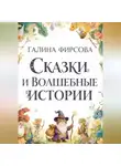 Галина Фирсова - Сказки и волшебные истории