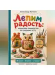 Александр Жучков - Лепим радость пошаговое руководство по солёному тесту