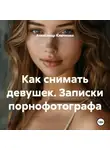 Александр Ключенко - Как снимать девушек. Записки порнофотографа