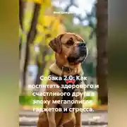 Постер книги Собака 2.0: Как воспитать здорового и счастливого друга в эпоху мегаполисов, гаджетов и стресса.